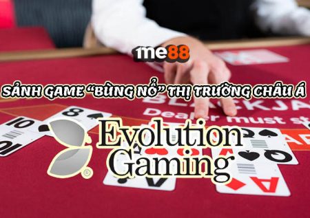 Evolution Gaming | Sảnh game “bùng nổ” thị trường Châu Á